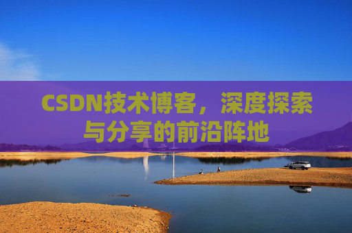 CSDN技术博客，深度探索与分享的前沿阵地