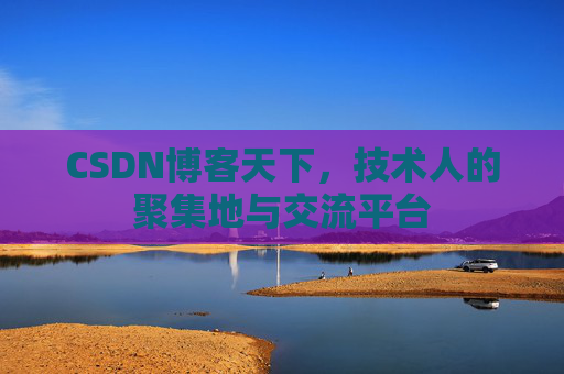 CSDN博客天下,技术人的聚集地与交流平台